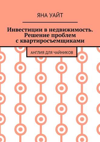 Инвестиции в недвижимость. Решение проблем с квартиросъемщиками Яна Уайт, Инвестиции в недвижимость. Решение проблем с квартиросъемщиками