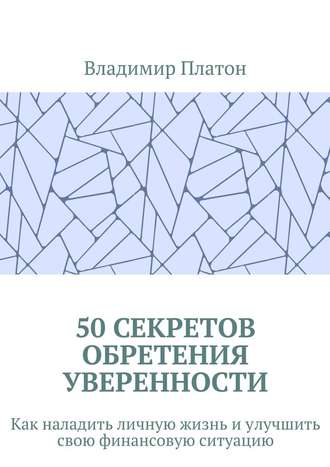 Владимир Платон, 50 секретов обретения уверенности. Как наладить личную жизнь и улучшить свою финансовую ситуацию