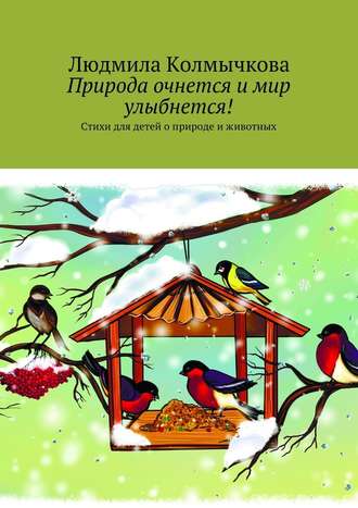 Людмила Колмычкова, Природа очнется и мир улыбнется! Стихи для детей о природе и животных