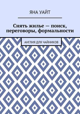 Снять жилье – поиск, переговоры, формальности Яна Уайт, Снять жилье – поиск, переговоры, формальности