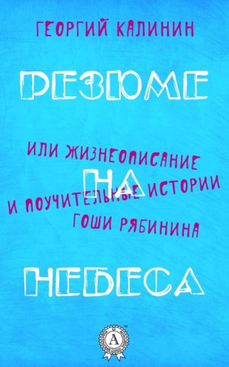 Георгий Калинин, Резюме на небеса, или Жизнеописание и поучительные истории Гоши Рябинина