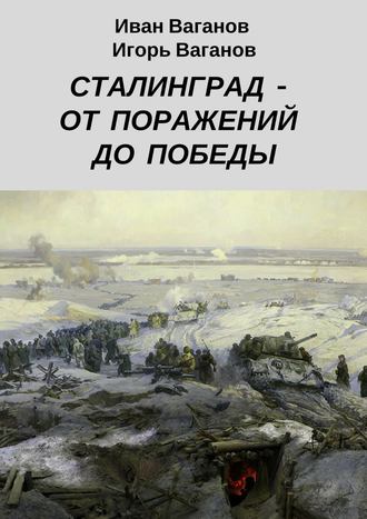 Игорь Ваганов, Иван Ваганов, Сталинград – от поражений до победы. (Из дневника парторга)