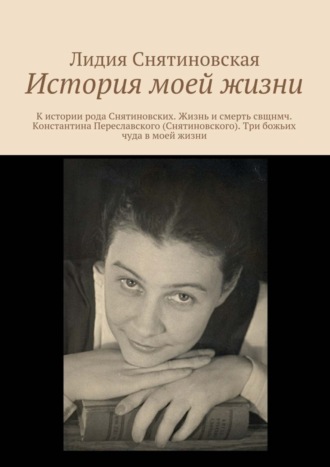 Лидия Снятиновская, История моей жизни. К истории рода Снятиновских. Жизнь и смерть свщнмч. Константина Переславского (Снятиновского). Три божьих чуда в моей жизни