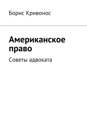 Американское право. Советы адвоката Борис Кривонос, Американское право. Советы адвоката