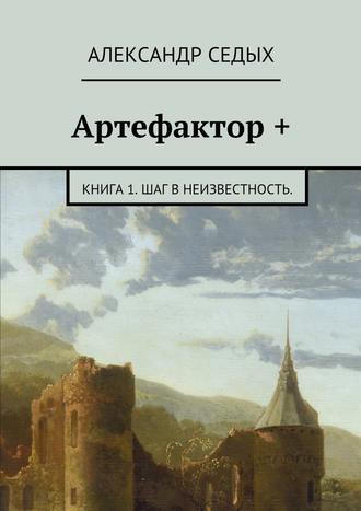 Александр Седых, Артефактор +. Книга 1. Шаг в неизвестность.