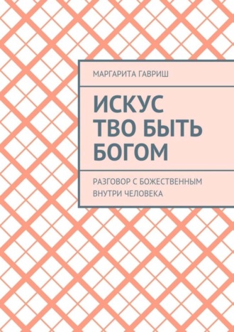 Маргарита Гавриш, Искус Тво быть Богом. Разговор с Божественным внутри человека