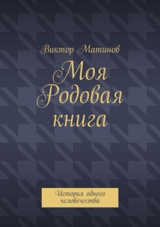 Виктор Матинов, Моя Родовая книга. История одного человечества