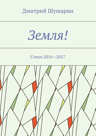 Дмитрий Шушарин, Земля! Стихи 2016—2017