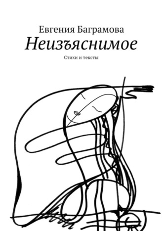 Евгения Баграмова, Неизъяснимое. Стихи и тексты