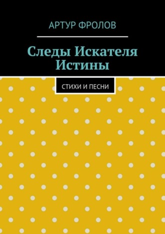 Артур Фролов, Следы искателя истины. Стихи и песни