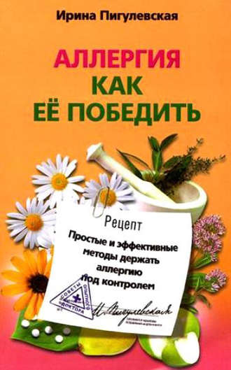 Ирина Пигулевская, Аллергия. Как ее победить. Простые и эффективные методы держать аллергию под контролем