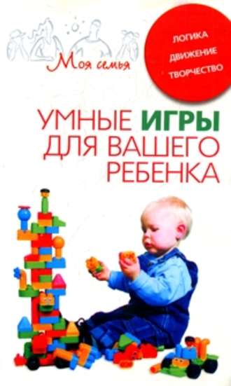 Катерина Берсеньева, Умные игры для вашего ребенка. Логика. Движение. Творчество
