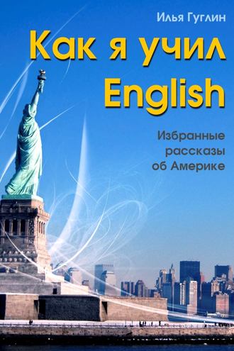 Илья Гуглин, Как я учил English. Избранные рассказы об Америке