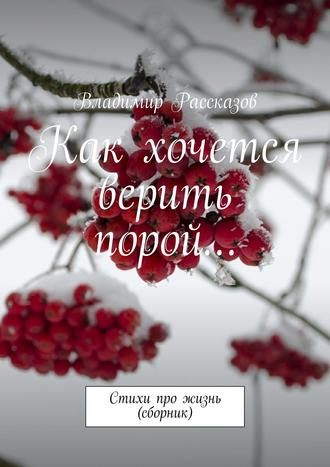 Владимир Рассказов, Как хочется верить порой… Стихи про жизнь (сборник)