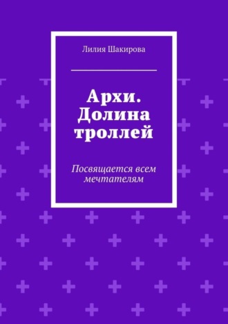 Лилия Шакирова, Архи. Долина троллей. Посвящается всем мечтателям