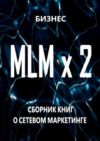 Бизнес, MLM x 2. Сборник книг о сетевом маркетинге