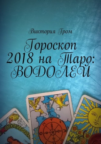 Виктория Гром, Гороскоп 2018 на Таро: Водолей