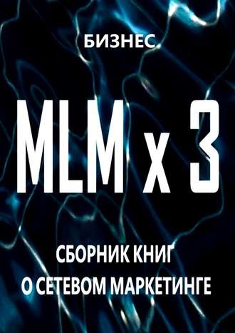 Бизнес, MLM x 3. Сборник книг о сетевом маркетинге