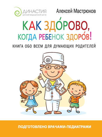 Алексей Мастрюков, Как здорово, когда ребенок здоров! Книга обо всем для думающих родителей