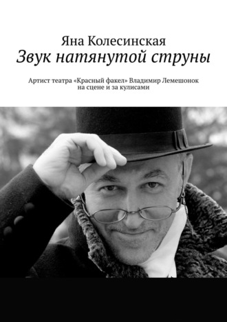 Яна Колесинская, Звук натянутой струны. Артист театра «Красный факел» Владимир Лемешонок на сцене и за кулисами