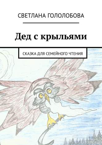 Светлана Гололобова, Дед с крыльями. Сказка для семейного чтения