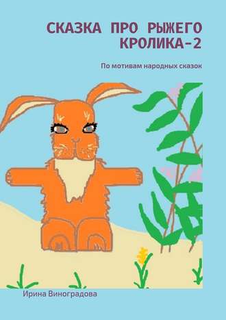 Ирина Виноградова, Сказка про рыжего кролика – 2. По мотивам народных сказок