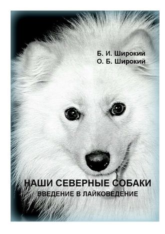 Борис Широкий, Олег Широкий, Наши северные собаки. Введение в лайковедение