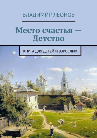 Владимир Леонов, Место счастья – Детство. Книга для детей и взрослых