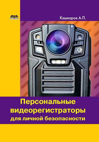 Андрей Кашкаров, Персональные видеорегистраторы для личной безопасности. Обзор, практика применения