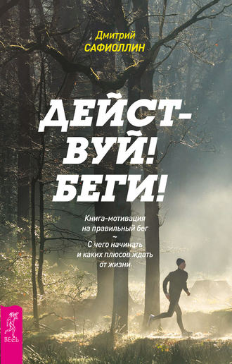 Дмитрий Сафиоллин, Действуй! Беги! Книга-мотивация на правильный бег. С чего начинать и каких плюсов ждать от жизни