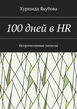 Хуршида Якубова, 100 дней в HR. Непричесанные записки