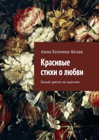 Анна Есенина-Белая, Красивые стихи о любви. Белый цветок на красном