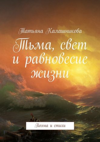 Татьяна Калашникова, Тьма, свет и равновесие жизни. Поэма и стихи