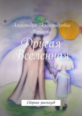 Александра Порохова, Другая Вселенная. Сборник рассказов