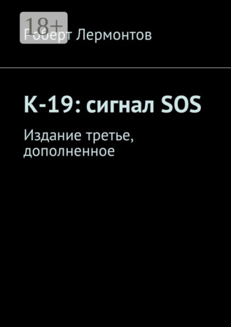 К-19: сигнал SOS. Издание третье, дополненное Роберт Лермонтов, К-19: сигнал SOS. Издание третье, дополненное