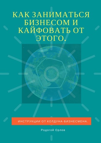 Родогой Орлов, Как заниматься бизнесом и кайфовать от этого. Инструкции от колдуна-бизнесмена