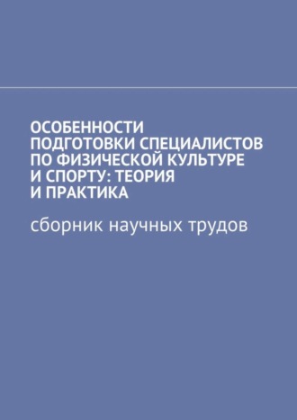 Галина Шишенко, Сергей Фомин, Полина Суркова, Мария Плетникова, Александр Балашов, Дмитрий Басистов, Илья Евтеев, Светлана Сазонова, Евгений Панов, Эльфия Басирова, Наталья Плющева, Эльвира Такиулина, Владимир Павлов, Ирина Тимофеева, Екатерина Иванова, Лариса Сергеева, Наталья Громова, Сергей Кузнецов, Дмитрий Зеленин, Ольга Ломовцева, Виктор Плетников, Игорь Тарасевич, Андрей Дружинин, Особенности подготовки специалистов по физической культуре и спорту: теория и практика. Сборник научных трудов