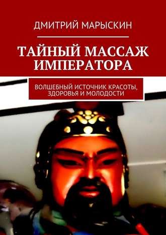 Дмитрий Марыскин, Тайный массаж императора. Волшебный источник красоты, здоровья и молодости
