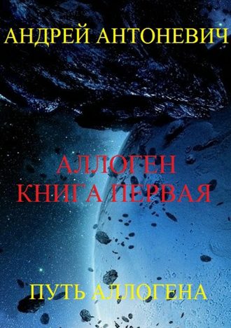 Андрей Антоневич, Аллоген. Книга первая. Путь Аллогена