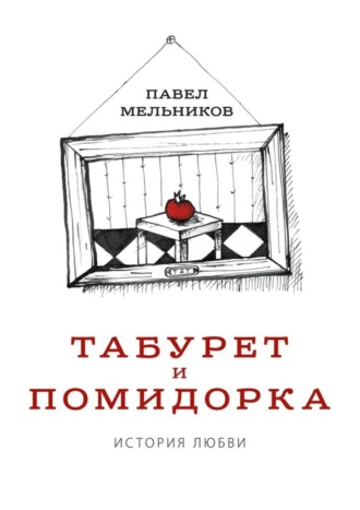 Павел Мельников, Табурет и Помидорка: История любви. Роман в стихах и песнях