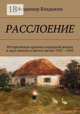 Расслоение. Историческая хроника народной жизни в двух книгах и шести частях 1947—1965 Владимир Владыкин, Расслоение. Историческая хроника народной жизни в двух книгах и шести частях 1947—1965