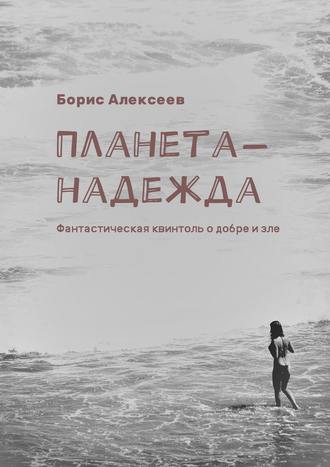 Борис Алексеев, Планета-надежда. Фантастическая квинтоль о добре и зле