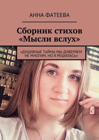 Анна Фатеева, Сборник стихов «Мысли вслух». «Душевные тайны мы доверяем не многим, но я решилась»