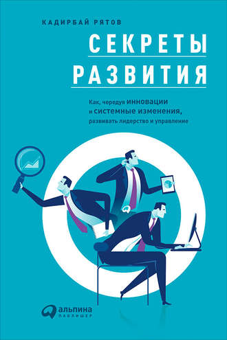 Кадирбай Рятов, Секреты развития: Как, чередуя инновации и системные изменения, развивать лидерство и управление