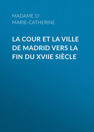 Marie Catherine d'Aulnoy, La cour et la ville de Madrid vers la fin du XVIIe siècle