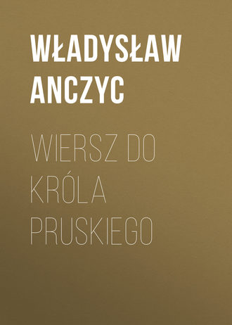 Władysław Anczyc, Wiersz do Króla Pruskiego