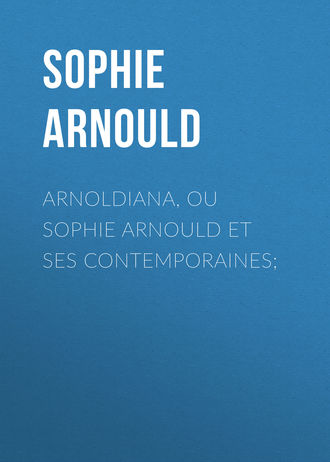 Sophie Arnould, Arnoldiana, ou Sophie Arnould et ses contemporaines;