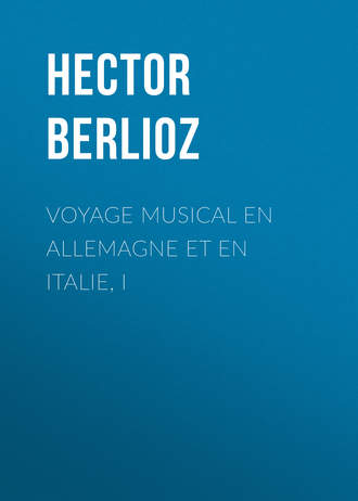 Hector Berlioz, Voyage musical en Allemagne et en Italie, I