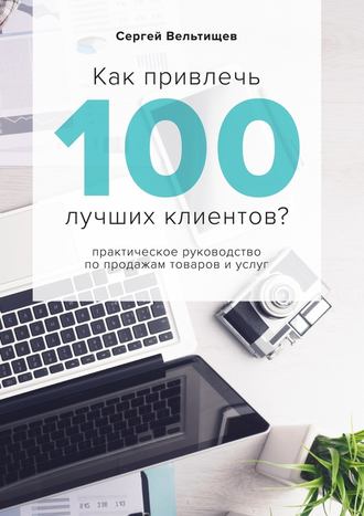Сергей Вельтищев, Как привлечь 100 лучших клиентов?