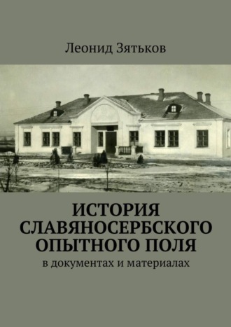 Леонид Зятьков, История Славяносербского опытного поля. В документах и материалах